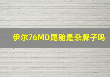 伊尔76MD尾舱是杂牌子吗