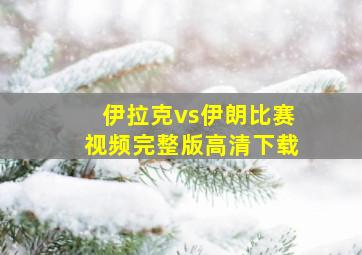 伊拉克vs伊朗比赛视频完整版高清下载