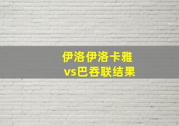 伊洛伊洛卡雅vs巴吞联结果