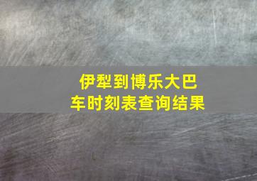 伊犁到博乐大巴车时刻表查询结果