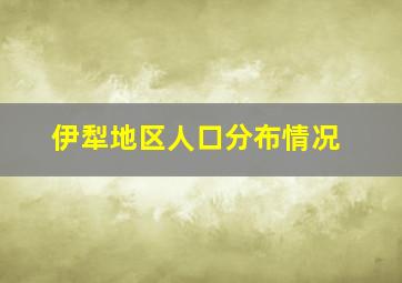 伊犁地区人口分布情况