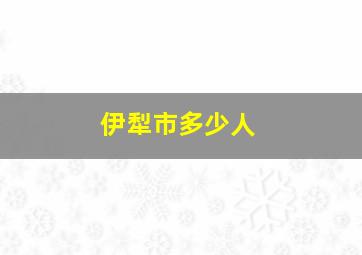 伊犁市多少人