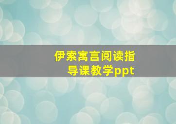 伊索寓言阅读指导课教学ppt