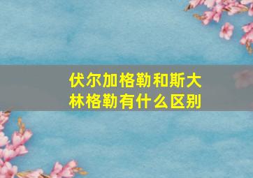 伏尔加格勒和斯大林格勒有什么区别