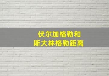 伏尔加格勒和斯大林格勒距离