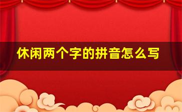 休闲两个字的拼音怎么写