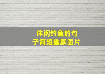 休闲钓鱼的句子简短幽默图片