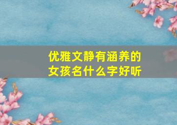 优雅文静有涵养的女孩名什么字好听