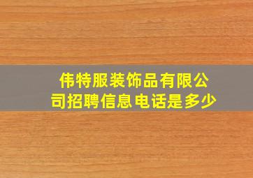 伟特服装饰品有限公司招聘信息电话是多少