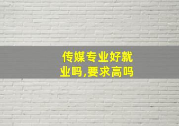 传媒专业好就业吗,要求高吗