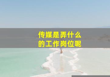 传媒是弄什么的工作岗位呢