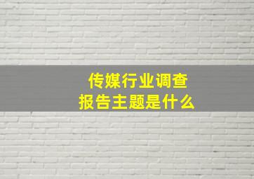 传媒行业调查报告主题是什么