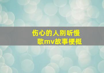 伤心的人别听慢歌mv故事梗概