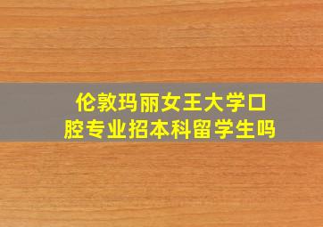 伦敦玛丽女王大学口腔专业招本科留学生吗