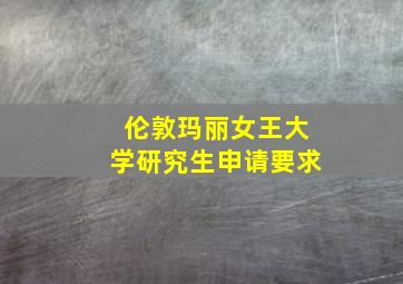 伦敦玛丽女王大学研究生申请要求