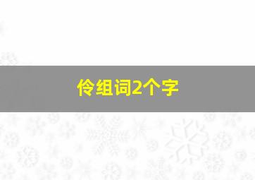 伶组词2个字