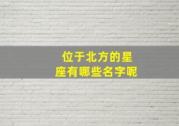 位于北方的星座有哪些名字呢