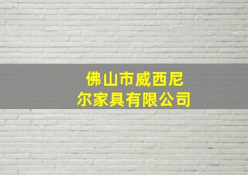 佛山市威西尼尔家具有限公司