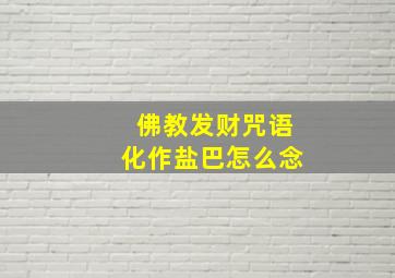 佛教发财咒语化作盐巴怎么念