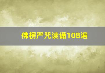 佛楞严咒读诵108遍