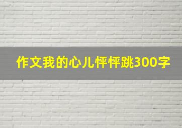 作文我的心儿怦怦跳300字