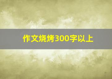 作文烧烤300字以上