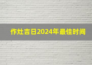 作灶吉日2024年最佳时间