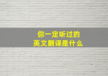 你一定听过的英文翻译是什么