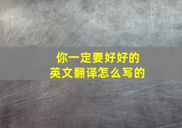 你一定要好好的英文翻译怎么写的