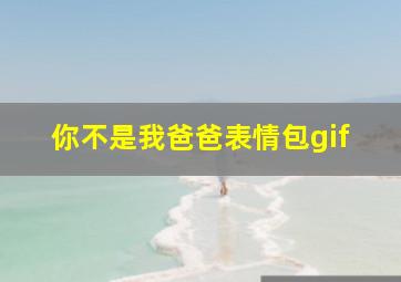 你不是我爸爸表情包gif