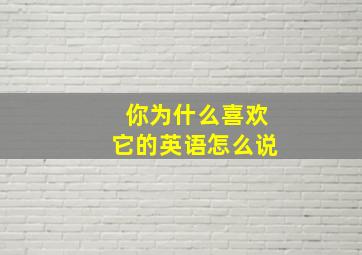 你为什么喜欢它的英语怎么说