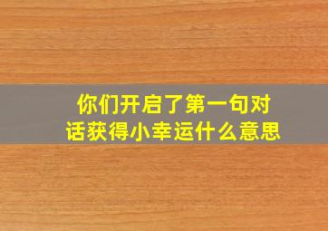 你们开启了第一句对话获得小幸运什么意思