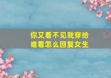 你又看不见我穿给谁看怎么回复女生