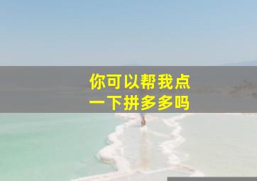 你可以帮我点一下拼多多吗