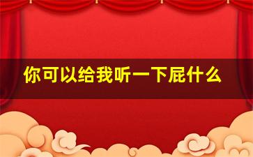 你可以给我听一下屁什么