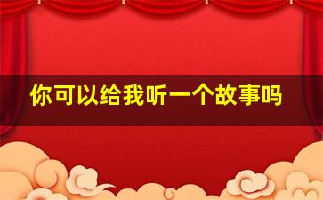 你可以给我听一个故事吗