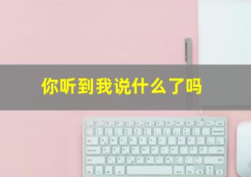 你听到我说什么了吗