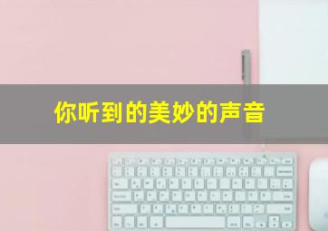 你听到的美妙的声音