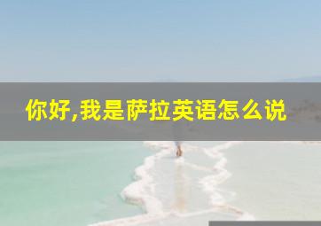 你好,我是萨拉英语怎么说