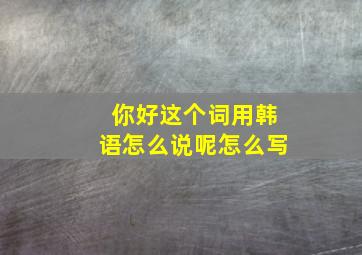 你好这个词用韩语怎么说呢怎么写