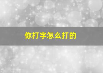 你打字怎么打的