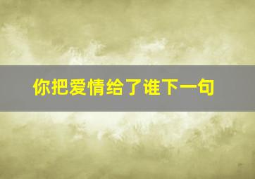 你把爱情给了谁下一句