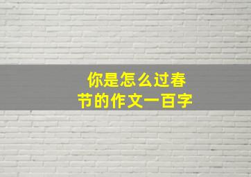 你是怎么过春节的作文一百字