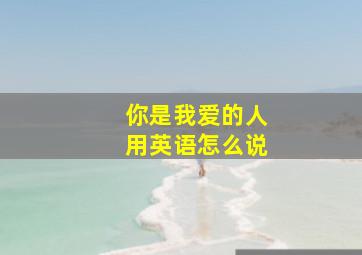 你是我爱的人用英语怎么说