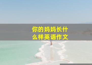 你的妈妈长什么样英语作文