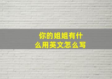 你的姐姐有什么用英文怎么写