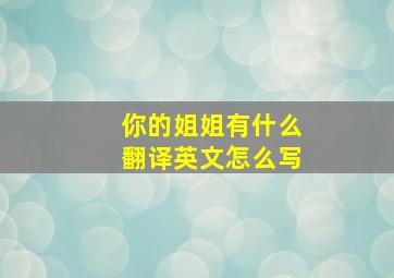 你的姐姐有什么翻译英文怎么写