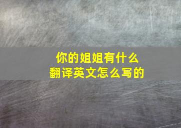 你的姐姐有什么翻译英文怎么写的