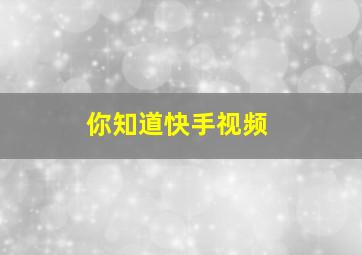 你知道快手视频