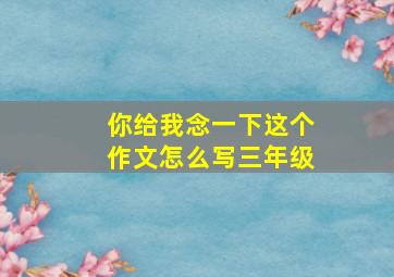 你给我念一下这个作文怎么写三年级